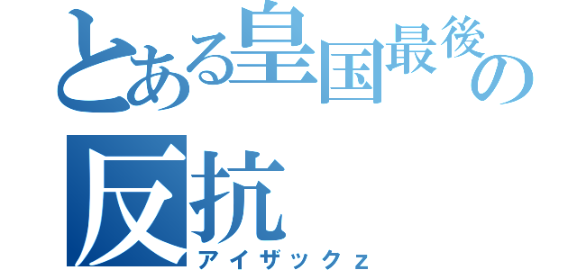 とある皇国最後の反抗（アイザックｚ）