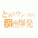 とあるウンコの近所爆発（エクスプロージョン）