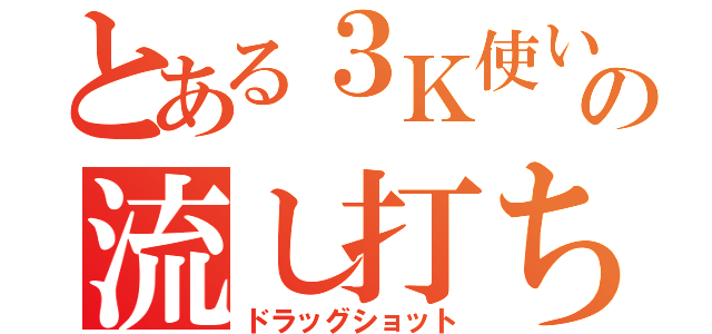 とある３Ｋ使いの流し打ち（ドラッグショット）