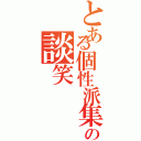 とある個性派集団の談笑（）