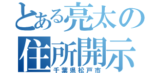 とある亮太の住所開示（千葉県松戸市）