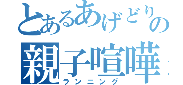 とあるあげどりの親子喧嘩（ランニング）