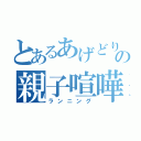 とあるあげどりの親子喧嘩（ランニング）