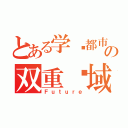 とある学园都市の双重领域（Ｆｕｔｕｒｅ）