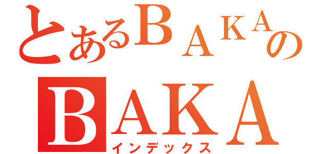 とあるＢＡＫＡのＢＡＫＡ（インデックス）