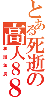 とある死逝の高人８８８（和諧無畏）