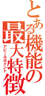 とある機能の最大特徴（アピールポイント）