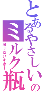 とあるやさしいのミルク瓶（風～だいすき！）