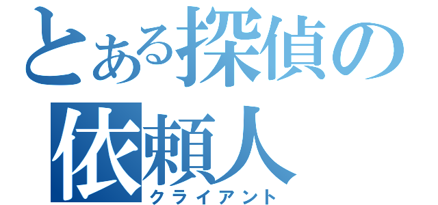 とある探偵の依頼人（クライアント）