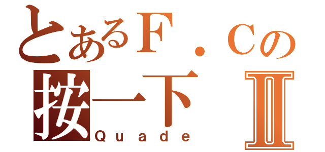 とあるＦ．Ｃの按一下Ⅱ（Ｑｕａｄｅ）