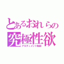 とあるおれらの究極性欲（アルティメット勃起）