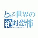 とある世界の絶対恐怖（アブソールト・テラー）