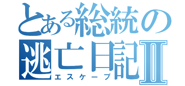 とある総統の逃亡日記Ⅱ（エスケープ）