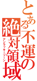 とある不運の絶対領域（アンラッキーゾーン）