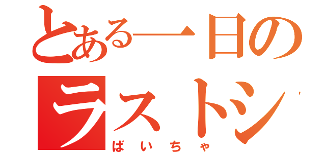 とある一日のラストシーン（ばいちゃ）