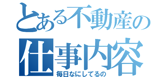 とある不動産の仕事内容（毎日なにしてるの）