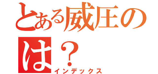 とある威圧のは？（インデックス）