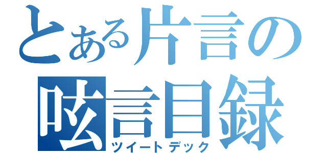 とある片言の呟言目録（ツイートデック）