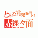 とある挑発恥晒の赤裸々面（画面炎上曠　麒麟鳳凰）