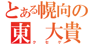 とある幌向の東　大貴（クセゲ）