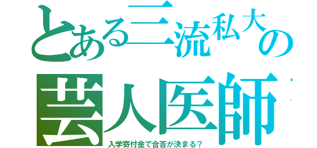 とある三流私大の芸人医師（入学寄付金で合否が決まる？）