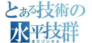 とある技術の水平技群（ホリゾンタル）