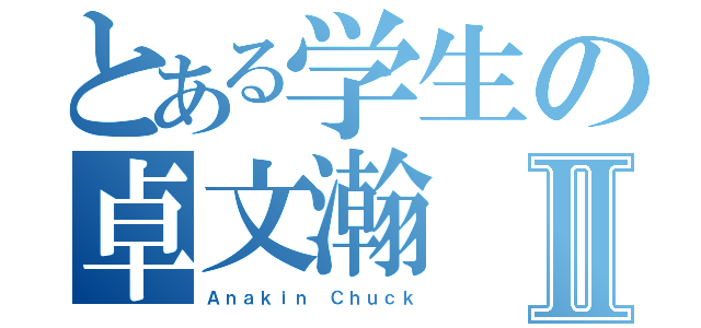 とある学生の卓文瀚Ⅱ（Ａｎａｋｉｎ Ｃｈｕｃｋ）