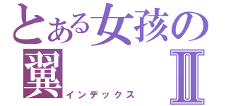 とある女孩の翼Ⅱ（インデックス）