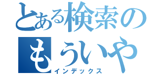 とある検索のもういやだ（インデックス）