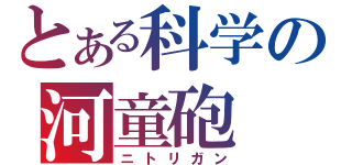 とある科学の河童砲（ニトリガン）