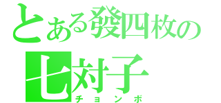 とある發四枚の七対子（チョンボ）