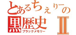 とあるちぇりー＊の黒歴史Ⅱ（ブラックメモリー）