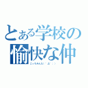 とある学校の愉快な仲間たち（こっちみんな（゜Д゜；））