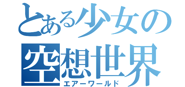 とある少女の空想世界（エアーワールド）