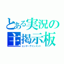 とある実況の主掲示板（エンターテインメント）