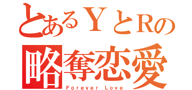 とあるＹとＲの略奪恋愛（Ｆｏｒｅｖｅｒ Ｌｏｖｅ）