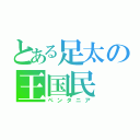 とある足太の王国民（ペンタニア）