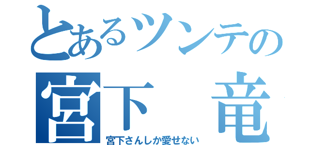 とあるツンテの宮下 竜飛佳（宮下さんしか愛せない）