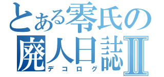 とある零氏の廃人日誌Ⅱ（デコログ）