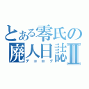 とある零氏の廃人日誌Ⅱ（デコログ）