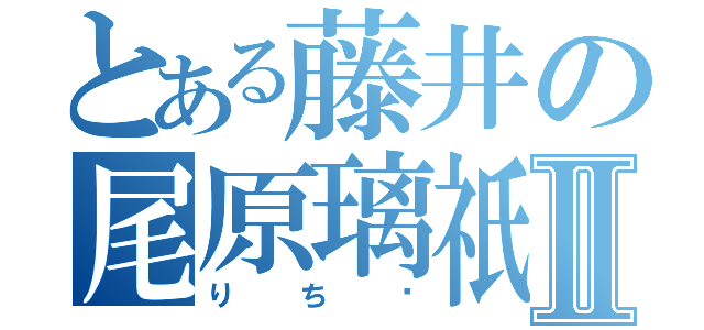 とある藤井の尾原璃祇Ⅱ（りち〜）