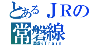 とあるＪＲの常磐線（酒盛りＴｒａｉｎ）