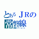 とあるＪＲの常磐線（酒盛りＴｒａｉｎ）