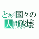 とある国々の人間破壊（ヒューマンブレイク）