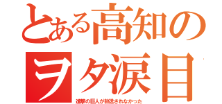 とある高知のヲタ涙目（進撃の巨人が放送されなかった）