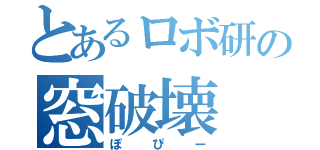 とあるロボ研の窓破壊（ぽぴー）