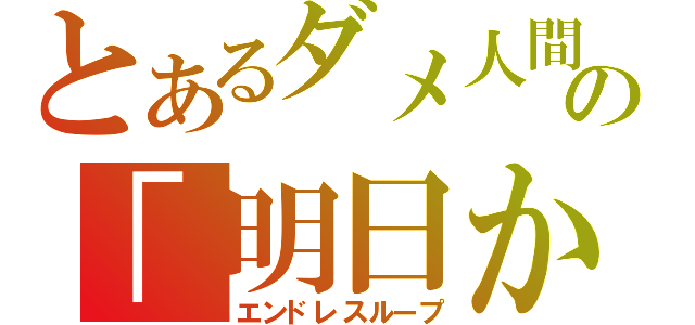 とあるダメ人間の「明日からやる。」（エンドレスループ）