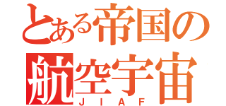 とある帝国の航空宇宙軍（ＪＩＡＦ）