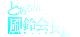 とある加工グルの風鈴会長Ⅱ（キツツキ）