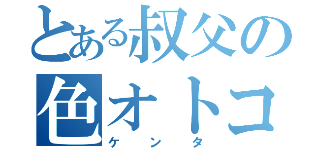 とある叔父の色オトコ（ケンタ）